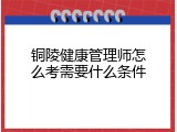 铜陵健康管理师怎么考需要什么条件