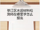 綦江区水运材料检测师在哪里学怎么报名