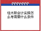 佳木斯会计实操怎么考需要什么条件