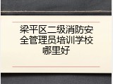 梁平区二级消防安全管理员培训学校哪里好