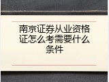 南京证券从业资格证怎么考需要什么条件