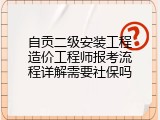 自贡二级安装工程造价工程师报考流程详解需要社保吗