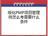 绥化PMP项目管理师怎么考需要什么条件