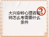 大兴安岭心理咨询师怎么考需要什么条件