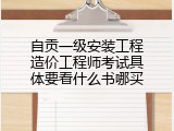 自贡一级安装工程造价工程师考试具体要看什么书哪买