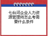 七台河企业人力资源管理师怎么考需要什么条件