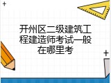 开州区二级建筑工程建造师考试一般在哪里考