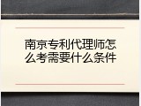 南京专利代理师怎么考需要什么条件