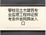 攀枝花土木建筑专业监理工程师证报考条件官网具体入口