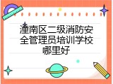 潼南区二级消防安全管理员培训学校哪里好