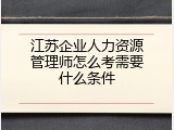江苏企业人力资源管理师怎么考需要什么条件