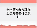 七台河专利代理师怎么考需要什么条件