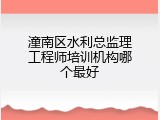 潼南区水利总监理工程师培训机构哪个最好