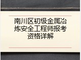 南川区初级金属冶炼安全工程师报考资格详解