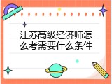 江苏高级经济师怎么考需要什么条件