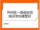 开州区一级保安员培训学校哪里好