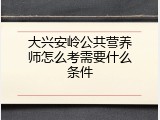 大兴安岭公共营养师怎么考需要什么条件