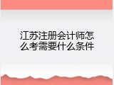 江苏注册会计师怎么考需要什么条件
