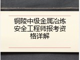 铜陵中级金属冶炼安全工程师报考资格详解