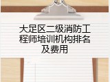 大足区二级消防工程师培训机构排名及费用
