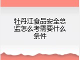 牡丹江食品安全总监怎么考需要什么条件