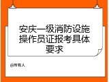 安庆一级消防设施操作员证报考具体要求
