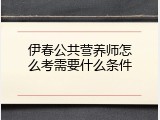 伊春公共营养师怎么考需要什么条件
