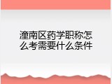 潼南区药学职称怎么考需要什么条件