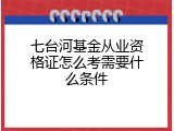 七台河基金从业资格证怎么考需要什么条件