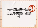 七台河初级经济师怎么考需要什么条件