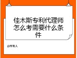 佳木斯专利代理师怎么考需要什么条件