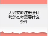 大兴安岭注册会计师怎么考需要什么条件
