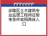 武隆区土木建筑专业监理工程师证报考条件官网具体入口