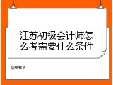 江苏初级会计师怎么考需要什么条件