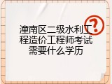 潼南区二级水利工程造价工程师考试需要什么学历