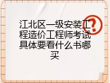 江北区一级安装工程造价工程师考试具体要看什么书哪买