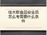 佳木斯食品安全员怎么考需要什么条件
