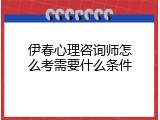 伊春心理咨询师怎么考需要什么条件