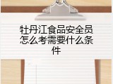 牡丹江食品安全员怎么考需要什么条件