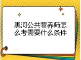 黑河公共营养师怎么考需要什么条件