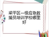 梁平区一级应急救援员培训学校哪里好