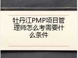 牡丹江PMP项目管理师怎么考需要什么条件