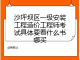 沙坪坝区一级安装工程造价工程师考试具体要看什么书哪买