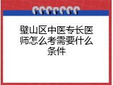 璧山区中医专长医师怎么考需要什么条件