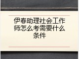 伊春助理社会工作师怎么考需要什么条件