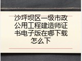 沙坪坝区一级市政公用工程建造师证书电子版在哪下载怎么下