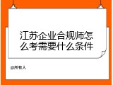 江苏企业合规师怎么考需要什么条件