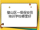 璧山区一级保安员培训学校哪里好