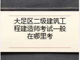 大足区二级建筑工程建造师考试一般在哪里考