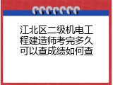 江北区二级机电工程建造师考完多久可以查成绩如何查